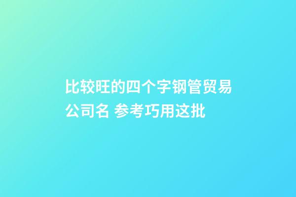 比较旺的四个字钢管贸易公司名 参考巧用这批-第1张-公司起名-玄机派